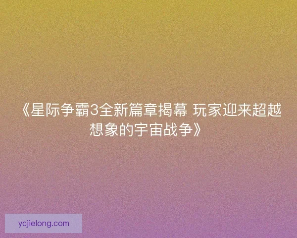 《星际争霸3全新篇章揭幕 玩家迎来超越想象的宇宙战争》