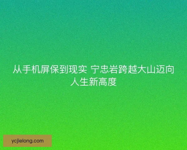 从手机屏保到现实 宁忠岩跨越大山迈向人生新高度